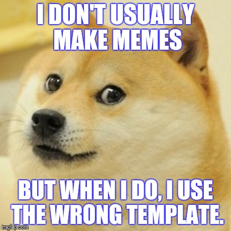 Doge Meme | I DON'T USUALLY MAKE MEMES BUT WHEN I DO, I USE THE WRONG TEMPLATE. | image tagged in memes,doge | made w/ Imgflip meme maker