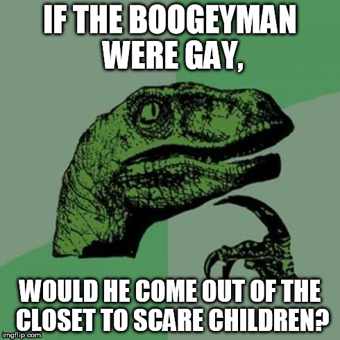 Philosoraptor Meme | IF THE BOOGEYMAN WERE GAY, WOULD HE COME OUT OF THE CLOSET TO SCARE CHILDREN? | image tagged in memes,philosoraptor | made w/ Imgflip meme maker