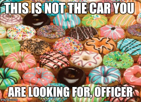 donuts | THIS IS NOT THE CAR YOU ARE LOOKING FOR, OFFICER | image tagged in donuts | made w/ Imgflip meme maker