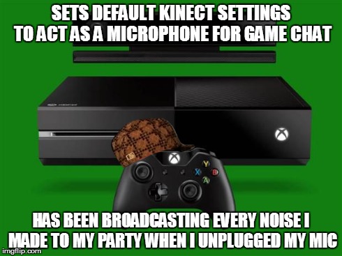 Xbox One | SETS DEFAULT KINECT SETTINGS TO ACT AS A MICROPHONE FOR GAME CHAT HAS BEEN BROADCASTING EVERY NOISE I MADE TO MY PARTY WHEN I UNPLUGGED MY M | image tagged in xbox one,scumbag | made w/ Imgflip meme maker