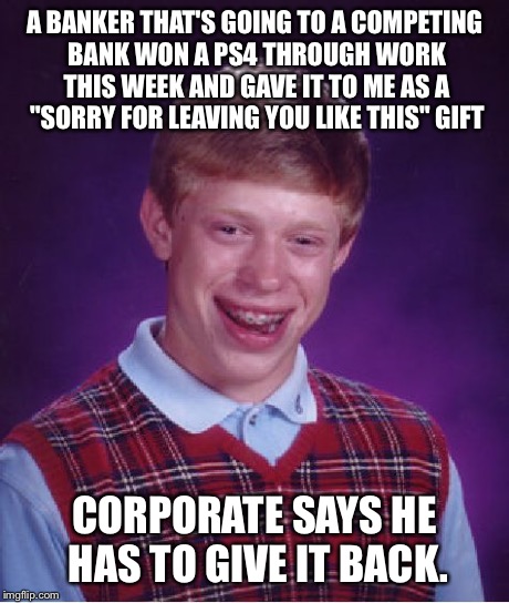 Bad Luck Brian Meme | A BANKER THAT'S GOING TO A COMPETING BANK WON A PS4 THROUGH WORK THIS WEEK AND GAVE IT TO ME AS A "SORRY FOR LEAVING YOU LIKE THIS" GIFT COR | image tagged in memes,bad luck brian | made w/ Imgflip meme maker