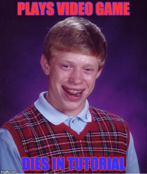 Bad Luck Brian | PLAYS VIDEO GAME DIES IN TUTORIAL | image tagged in memes,bad luck brian | made w/ Imgflip meme maker