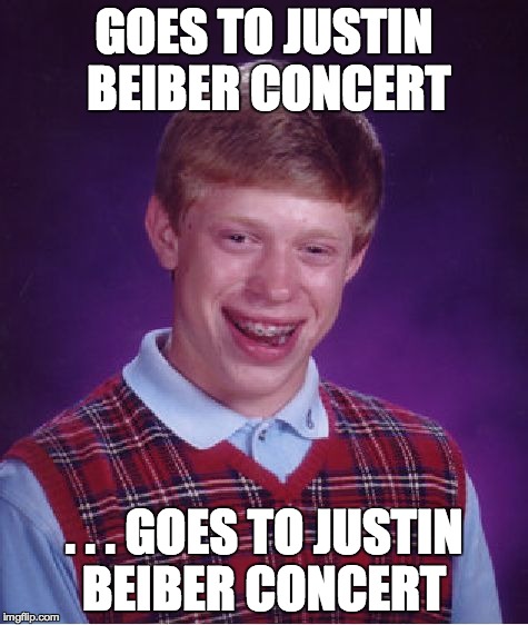 Bad Luck Brian | GOES TO JUSTIN BEIBER CONCERT . . . GOES TO JUSTIN BEIBER CONCERT | image tagged in memes,bad luck brian | made w/ Imgflip meme maker