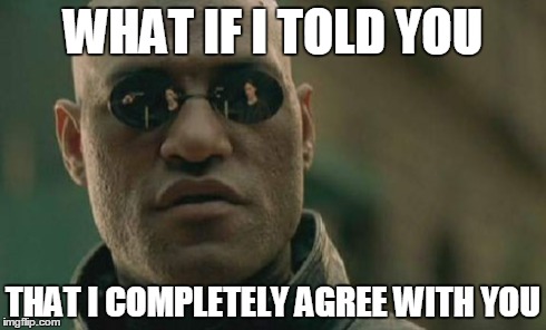 Matrix Morpheus Meme | WHAT IF I TOLD YOU THAT I COMPLETELY AGREE WITH YOU | image tagged in memes,matrix morpheus | made w/ Imgflip meme maker
