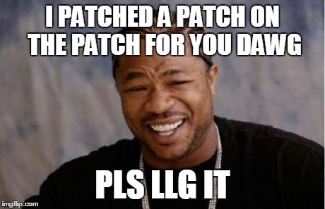 Yo Dawg Heard You Meme | I PATCHED A PATCH ON THE PATCH FOR YOU DAWG PLS LLG IT | image tagged in memes,yo dawg heard you | made w/ Imgflip meme maker