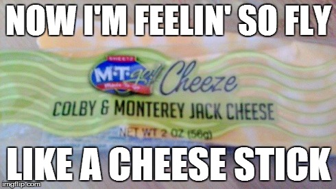 NOW I'M FEELIN' SO FLY LIKE A CHEESE STICK | image tagged in cheese | made w/ Imgflip meme maker