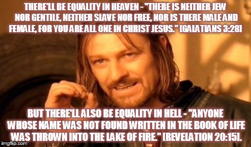 One Does Not Simply Meme | THERE'LL BE EQUALITY IN HEAVEN - "THERE IS NEITHER JEW NOR GENTILE, NEITHER SLAVE NOR FREE, NOR IS THERE MALE AND FEMALE, FOR YOU ARE ALL ON | image tagged in memes,one does not simply | made w/ Imgflip meme maker