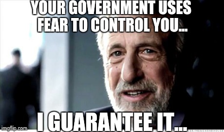 I Guarantee It Meme | YOUR GOVERNMENT USES FEAR TO CONTROL YOU... I GUARANTEE IT... | image tagged in memes,i guarantee it | made w/ Imgflip meme maker