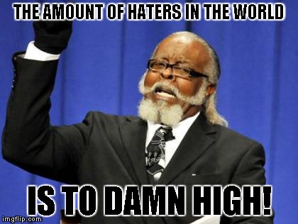 Too Damn High | THE AMOUNT OF HATERS IN THE WORLD IS TO DAMN HIGH! | image tagged in memes,too damn high | made w/ Imgflip meme maker