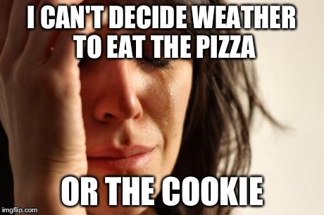 First World Problems Meme | I CAN'T DECIDE WEATHER TO EAT THE PIZZA OR THE COOKIE | image tagged in memes,first world problems | made w/ Imgflip meme maker