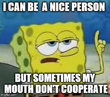 I'll Have You Know Spongebob | I CAN BE  A NICE PERSON BUT SOMETIMES MY MOUTH DON'T COOPERATE | image tagged in memes,ill have you know spongebob | made w/ Imgflip meme maker