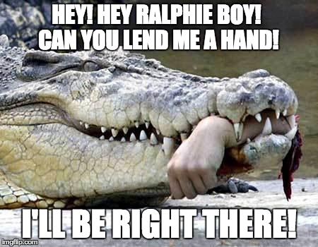 HEY! HEY RALPHIE BOY! CAN YOU LEND ME A HAND! I'LL BE RIGHT THERE! | image tagged in hand in the mouth | made w/ Imgflip meme maker
