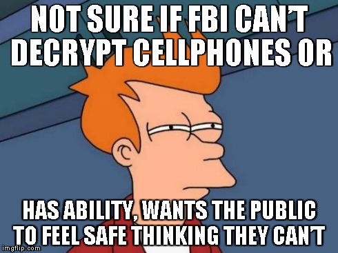 Futurama Fry | NOT SURE IF FBI CANâ€™T DECRYPT CELLPHONES OR HAS ABILITY, WANTS THE PUBLIC TO FEEL SAFE THINKING THEY CANâ€™T | image tagged in memes,futurama fry,AdviceAnimals | made w/ Imgflip meme maker