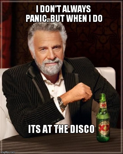 Panic | I DON'T ALWAYS PANIC. BUT WHEN I DO ITS AT THE DISCO | image tagged in memes,the most interesting man in the world | made w/ Imgflip meme maker