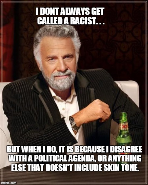 The Most Interesting Man In The World | I DONT ALWAYS GET CALLED A RACIST. . . BUT WHEN I DO, IT IS BECAUSE I DISAGREE WITH A POLITICAL AGENDA, OR ANYTHING ELSE THAT DOESN'T INCLUD | image tagged in memes,the most interesting man in the world | made w/ Imgflip meme maker