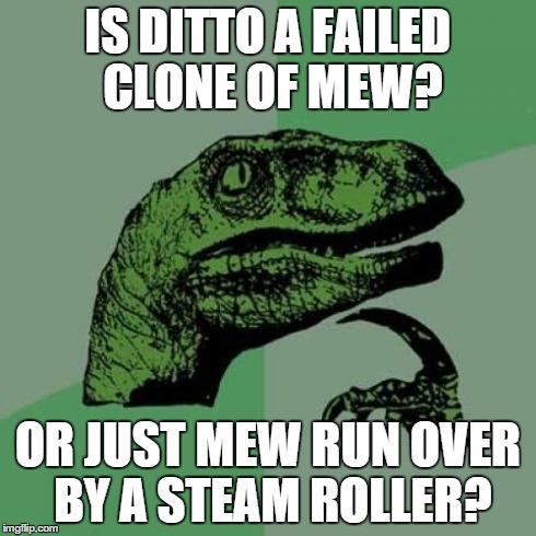 Philosoraptor Meme | IS DITTO A FAILED CLONE OF MEW? OR JUST MEW RUN OVER BY A STEAM ROLLER? | image tagged in memes,philosoraptor | made w/ Imgflip meme maker