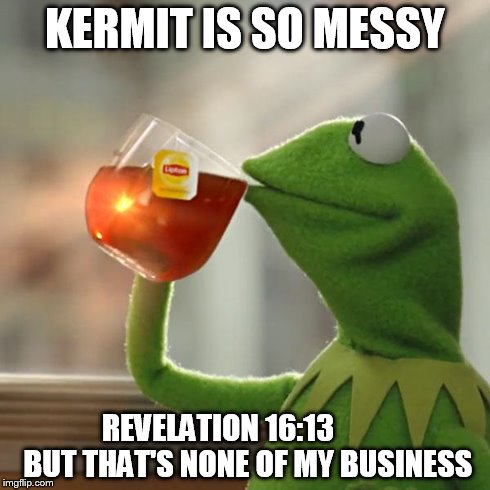 But That's None Of My Business | KERMIT IS SO MESSY REVELATION 16:13          BUT THAT'S NONE OF MY BUSINESS | image tagged in memes,but thats none of my business,kermit the frog | made w/ Imgflip meme maker