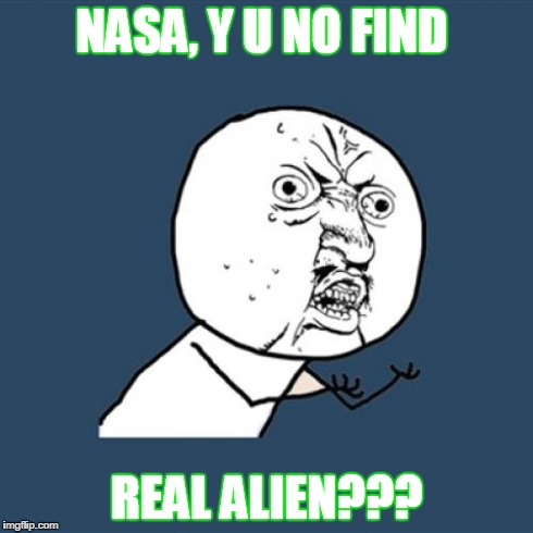 Y U No Meme | NASA, Y U NO FIND REAL ALIEN??? | image tagged in memes,y u no | made w/ Imgflip meme maker