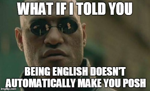Matrix Morpheus Meme | WHAT IF I TOLD YOU BEING ENGLISH DOESN'T AUTOMATICALLY MAKE YOU POSH | image tagged in memes,matrix morpheus | made w/ Imgflip meme maker