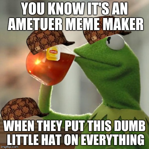 But That's None Of My Business Meme | YOU KNOW IT'S AN AMETUER MEME MAKER WHEN THEY PUT THIS DUMB LITTLE HAT ON EVERYTHING | image tagged in memes,but thats none of my business,kermit the frog,scumbag | made w/ Imgflip meme maker