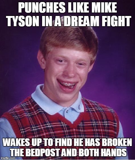 Bad Luck Brian Meme | PUNCHES LIKE MIKE TYSON IN A DREAM FIGHT WAKES UP TO FIND HE HAS BROKEN THE BEDPOST AND BOTH HANDS | image tagged in memes,bad luck brian | made w/ Imgflip meme maker