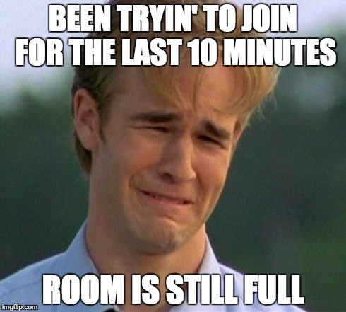 1990s First World Problems Meme | BEEN TRYIN' TO JOIN FOR THE LAST 10 MINUTES ROOM IS STILL FULL | image tagged in memes,1990s first world problems | made w/ Imgflip meme maker