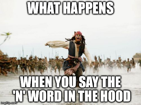 Jack Sparrow Being Chased | WHAT HAPPENS WHEN YOU SAY THE 'N' WORD IN THE HOOD | image tagged in memes,jack sparrow being chased | made w/ Imgflip meme maker