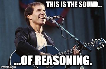 THIS IS THE SOUND... ...OF REASONING. | image tagged in paul simon | made w/ Imgflip meme maker