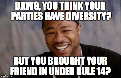 Yo Dawg Heard You Meme | DAWG, YOU THINK YOUR PARTIES HAVE DIVERSITY? BUT YOU BROUGHT YOUR FRIEND IN UNDER RULE 14? | image tagged in memes,yo dawg heard you | made w/ Imgflip meme maker