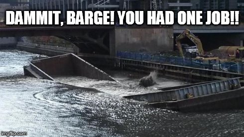 DAMMIT, BARGE! YOU HAD ONE JOB!! | image tagged in sunken barge | made w/ Imgflip meme maker