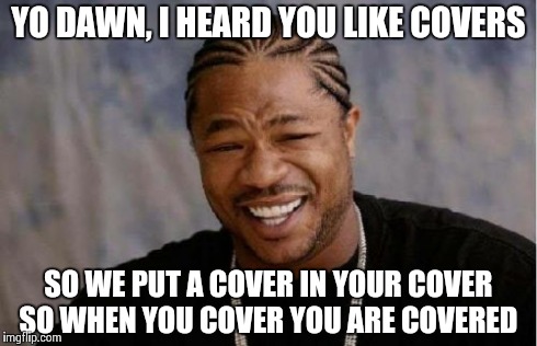 Yo Dawg Heard You Meme | YO DAWN, I HEARD YOU LIKE COVERS SO WE PUT A COVER IN YOUR COVER SO WHEN YOU COVER YOU ARE COVERED | image tagged in memes,yo dawg heard you | made w/ Imgflip meme maker