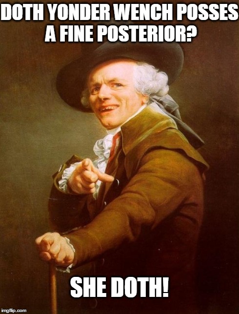 Joseph Ducreux | DOTH YONDER WENCH POSSES A FINE POSTERIOR? SHE DOTH! | image tagged in memes,joseph ducreux | made w/ Imgflip meme maker