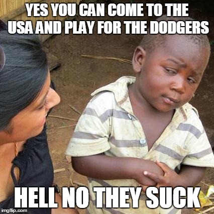 Third World Skeptical Kid Meme | YES YOU CAN COME TO THE USA AND PLAY FOR THE DODGERS HELL NO THEY SUCK | image tagged in memes,third world skeptical kid | made w/ Imgflip meme maker