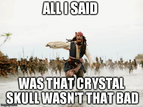 it wasn't THAT bad | ALL I SAID WAS THAT CRYSTAL SKULL WASN'T THAT BAD | image tagged in memes,jack sparrow being chased | made w/ Imgflip meme maker