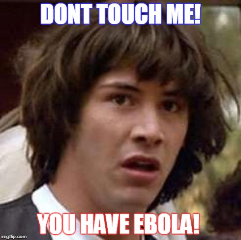 Conspiracy Keanu | DONT TOUCH ME! YOU HAVE EBOLA! | image tagged in memes,conspiracy keanu | made w/ Imgflip meme maker