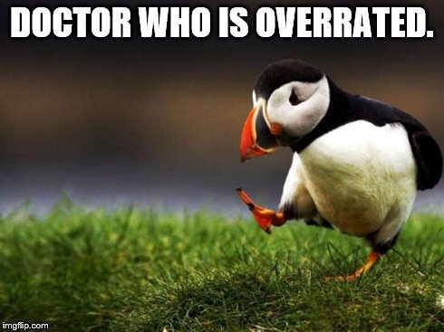 Unpopular Opinion Puffin Meme | DOCTOR WHO IS OVERRATED. | image tagged in memes,unpopular opinion puffin | made w/ Imgflip meme maker