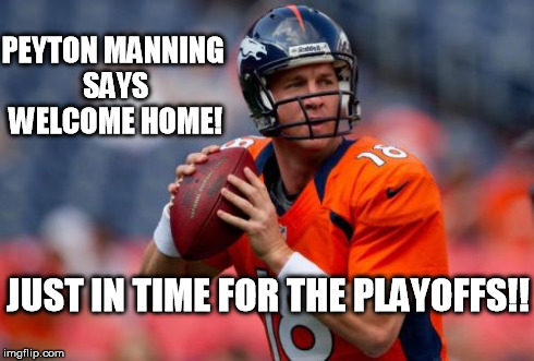 Manning Broncos | PEYTON MANNING SAYS WELCOME HOME! JUST IN TIME FOR THE PLAYOFFS!! | image tagged in memes,manning broncos | made w/ Imgflip meme maker