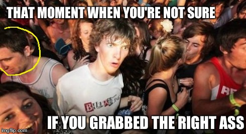 Wrong bum | THAT MOMENT WHEN YOU'RE NOT SURE IF YOU GRABBED THE RIGHT ASS | image tagged in memes,sudden clarity clarence,oops | made w/ Imgflip meme maker
