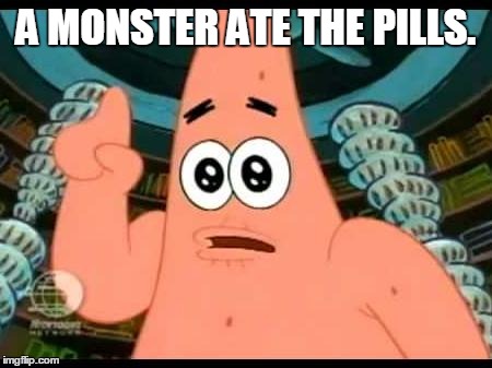 Patrick Says | A MONSTER ATE THE PILLS. | image tagged in memes,patrick says | made w/ Imgflip meme maker