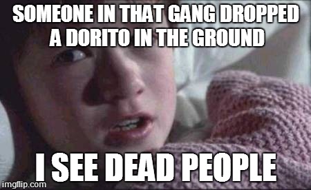 I See Dead People | SOMEONE IN THAT GANG DROPPED A DORITO IN THE GROUND I SEE DEAD PEOPLE | image tagged in memes,i see dead people | made w/ Imgflip meme maker