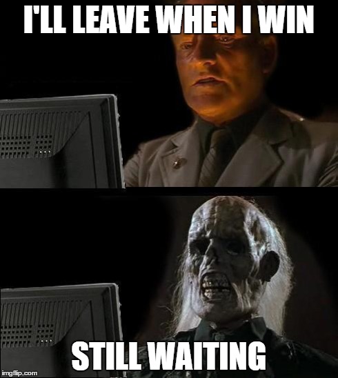 I'll Just Wait Here Meme | I'LL LEAVE WHEN I WIN STILL WAITING | image tagged in memes,ill just wait here | made w/ Imgflip meme maker