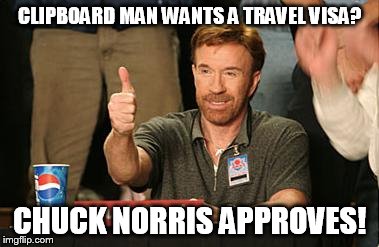 CLIPBOARD MAN WANTS A TRAVEL VISA? CHUCK NORRIS APPROVES! | image tagged in chuck ok | made w/ Imgflip meme maker