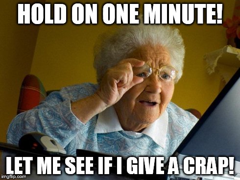 Grandma Finds The Internet | HOLD ON ONE MINUTE! LET ME SEE IF I GIVE A CRAP! | image tagged in memes,grandma finds the internet | made w/ Imgflip meme maker