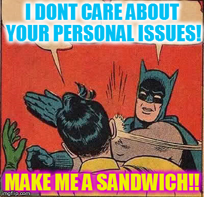 Batman Slapping Robin Meme | I DONT CARE ABOUT YOUR PERSONAL ISSUES! MAKE ME A SANDWICH!! | image tagged in memes,batman slapping robin | made w/ Imgflip meme maker