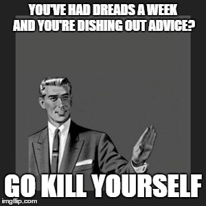 Kill Yourself Guy | YOU'VE HAD DREADS A WEEK AND YOU'RE DISHING OUT ADVICE? GO KILL YOURSELF | image tagged in memes,kill yourself guy | made w/ Imgflip meme maker