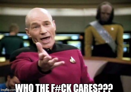 Picard Wtf | WHO THE F#CK CARES??? | image tagged in memes,picard wtf | made w/ Imgflip meme maker