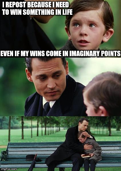 I undestand you, kid... I understand you. | I REPOST BECAUSE I NEED EVEN IF MY WINS COME IN IMAGINARY POINTS TO WIN SOMETHING IN LIFE | image tagged in memes,finding neverland,funny,imgflip,i love you | made w/ Imgflip meme maker