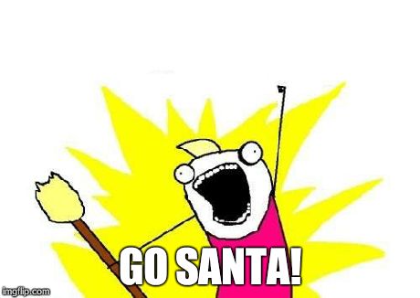 X All The Y Meme | GO SANTA! | image tagged in memes,x all the y | made w/ Imgflip meme maker