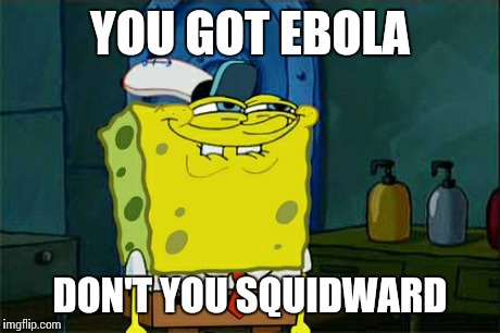 Don't You Squidward | YOU GOT EBOLA DON'T YOU SQUIDWARD | image tagged in memes,dont you squidward | made w/ Imgflip meme maker