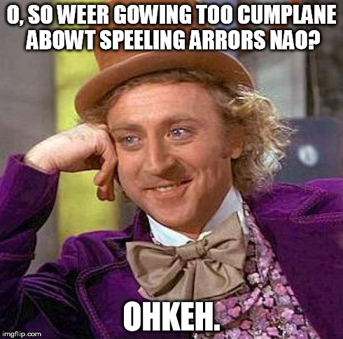 Creepy Condescending Wonka Meme | O, SO WEER GOWING TOO CUMPLANE ABOWT SPEELING ARRORS NAO? OHKEH. | image tagged in memes,creepy condescending wonka | made w/ Imgflip meme maker